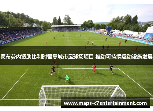 德布劳内资助比利时智慧城市足球场项目 推动可持续运动设施发展 德布劳内资助比利时智慧城市足球场项目 推动可持续运动设施发展