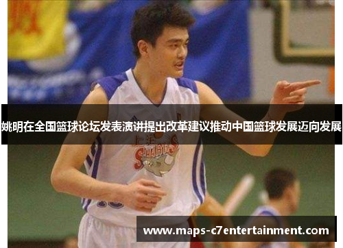 姚明在全国篮球论坛发表演讲提出改革建议推动中国篮球发展迈向发展 姚明在全国篮球论坛发表演讲提出改革建议推动中国篮球发展迈向发展