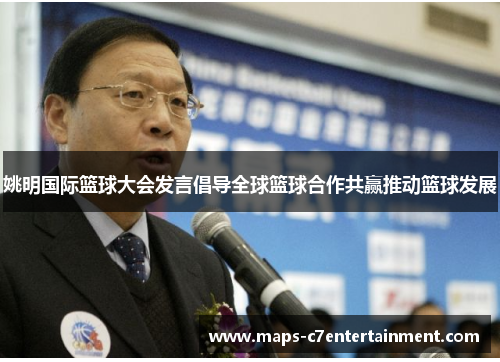 姚明国际篮球大会发言倡导全球篮球合作共赢推动篮球发展 姚明国际篮球大会发言倡导全球篮球合作共赢推动篮球发展