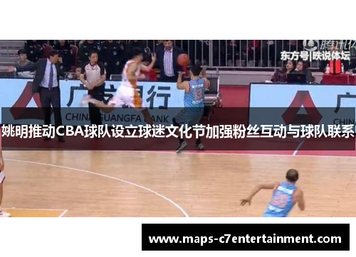 姚明推动CBA球队设立球迷文化节加强粉丝互动与球队联系 姚明推动CBA球队设立球迷文化节加强粉丝互动与球队联系