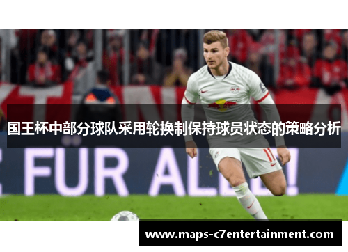 国王杯中部分球队采用轮换制保持球员状态的策略分析 国王杯中部分球队采用轮换制保持球员状态的策略分析