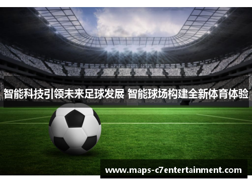 智能科技引领未来足球发展 智能球场构建全新体育体验 智能科技引领未来足球发展 智能球场构建全新体育体验