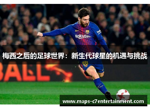 梅西之后的足球世界：新生代球星的机遇与挑战