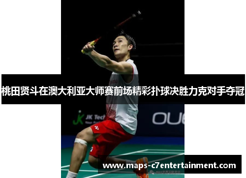 桃田贤斗在澳大利亚大师赛前场精彩扑球决胜力克对手夺冠 桃田贤斗在澳大利亚大师赛前场精彩扑球决胜力克对手夺冠