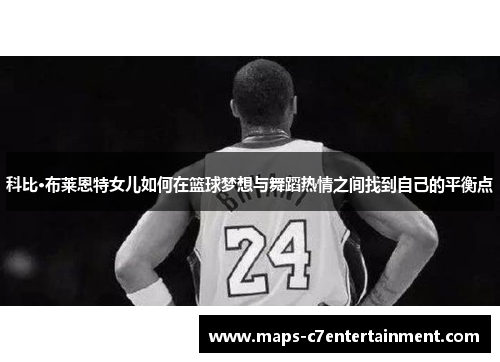科比·布莱恩特女儿如何在篮球梦想与舞蹈热情之间找到自己的平衡点 科比·布莱恩特女儿如何在篮球梦想与舞蹈热情之间找到自己的平衡点