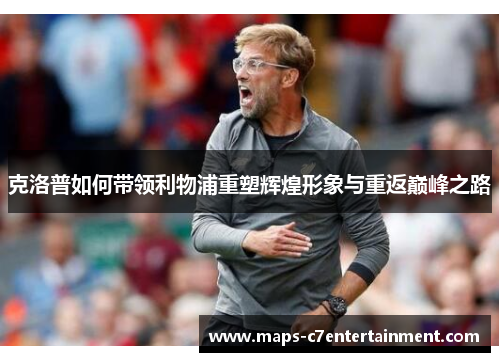 克洛普如何带领利物浦重塑辉煌形象与重返巅峰之路