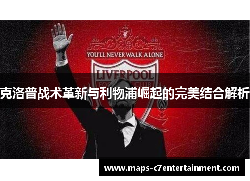 克洛普战术革新与利物浦崛起的完美结合解析 克洛普战术革新与利物浦崛起的完美结合解析