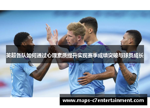 英超各队如何通过心理素质提升实现赛季成绩突破与球员成长