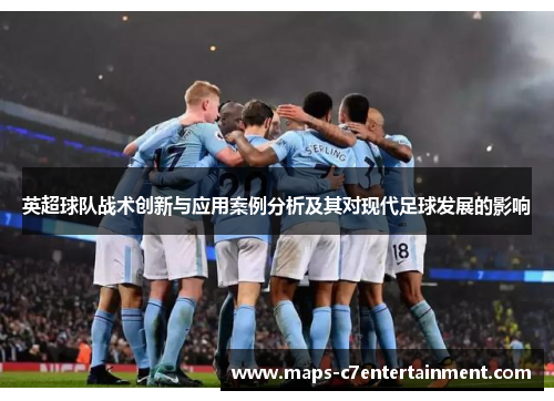 英超球队战术创新与应用案例分析及其对现代足球发展的影响 英超球队战术创新与应用案例分析及其对现代足球发展的影响