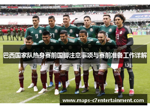 巴西国家队热身赛前国脚注意事项与赛前准备工作详解