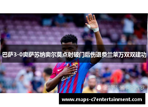 巴萨3-0奥萨苏纳奥尔莫点射破门后伤退费兰莱万双双建功