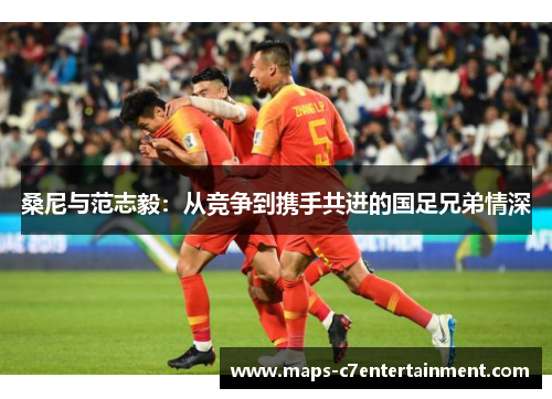 桑尼与范志毅:从竞争到携手共进的国足兄弟情深 桑尼与范志毅:从竞争到携手共进的国足兄弟情深