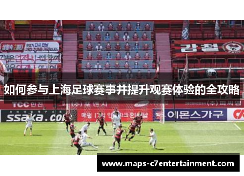 如何参与上海足球赛事并提升观赛体验的全攻略