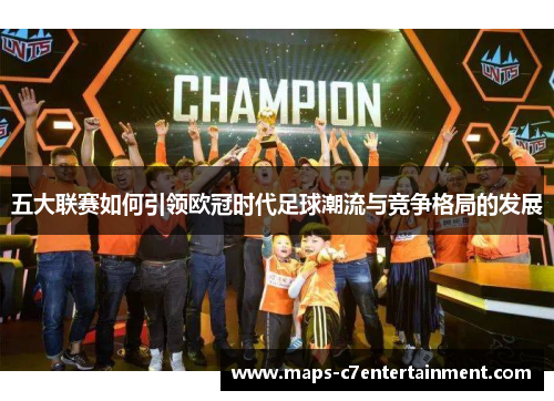 五大联赛如何引领欧冠时代足球潮流与竞争格局的发展 五大联赛如何引领欧冠时代足球潮流与竞争格局的发展