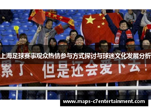 上海足球赛事观众热情参与方式探讨与球迷文化发展分析