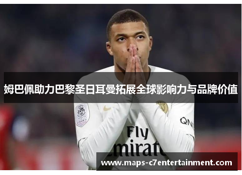 姆巴佩助力巴黎圣日耳曼拓展全球影响力与品牌价值