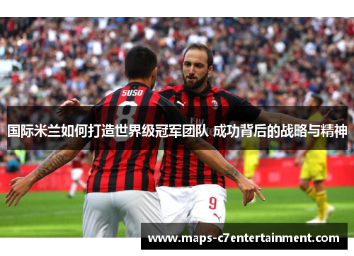 国际米兰如何打造世界级冠军团队 成功背后的战略与精神