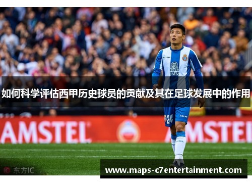 如何科学评估西甲历史球员的贡献及其在足球发展中的作用 如何科学评估西甲历史球员的贡献及其在足球发展中的作用