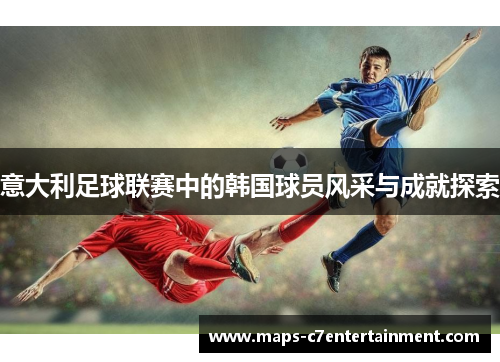 意大利足球联赛中的韩国球员风采与成就探索 意大利足球联赛中的韩国球员风采与成就探索
