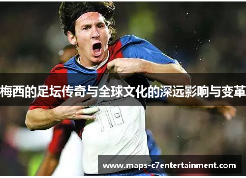 梅西的足坛传奇与全球文化的深远影响与变革 梅西的足坛传奇与全球文化的深远影响与变革