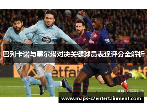 巴列卡诺与塞尔塔对决关键球员表现评分全解析 巴列卡诺与塞尔塔对决关键球员表现评分全解析