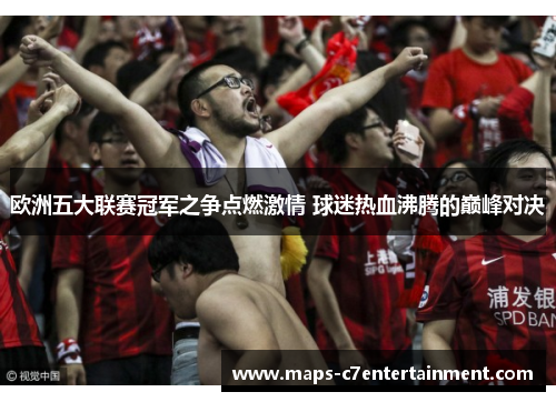 欧洲五大联赛冠军之争点燃激情 球迷热血沸腾的巅峰对决