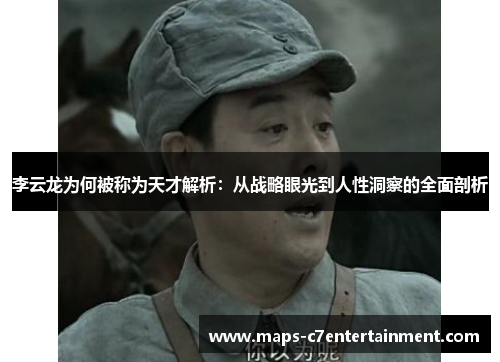 李云龙为何被称为天才解析:从战略眼光到人性洞察的全面剖析 李云龙为何被称为天才解析:从战略眼光到人性洞察的全面剖析