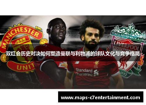 双红会历史对决如何塑造曼联与利物浦的球队文化与竞争格局