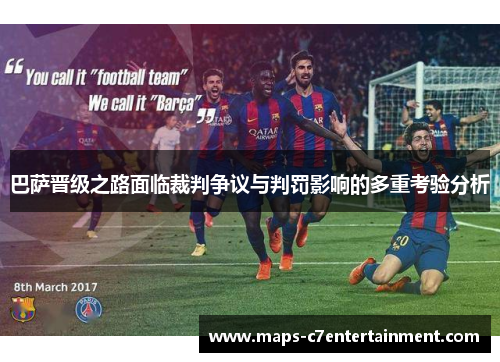 巴萨晋级之路面临裁判争议与判罚影响的多重考验分析 巴萨晋级之路面临裁判争议与判罚影响的多重考验分析