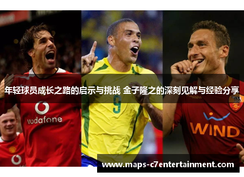 年轻球员成长之路的启示与挑战 金子隆之的深刻见解与经验分享