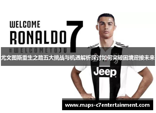 尤文图斯重生之路五大挑战与机遇解析探讨如何突破困境迎接未来