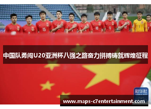 中国队勇闯U20亚洲杯八强之路奋力拼搏铸就辉煌征程