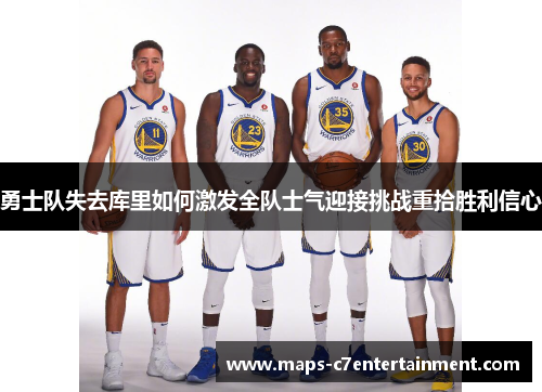 勇士队失去库里如何激发全队士气迎接挑战重拾胜利信心 勇士队失去库里如何激发全队士气迎接挑战重拾胜利信心