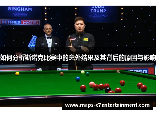如何分析斯诺克比赛中的意外结果及其背后的原因与影响 如何分析斯诺克比赛中的意外结果及其背后的原因与影响