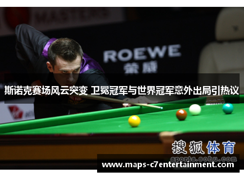 斯诺克赛场风云突变 卫冕冠军与世界冠军意外出局引热议