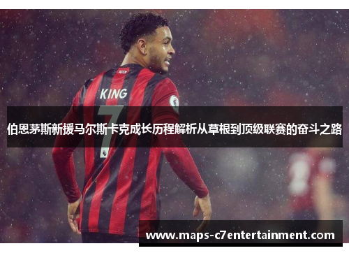 伯恩茅斯新援马尔斯卡克成长历程解析从草根到顶级联赛的奋斗之路