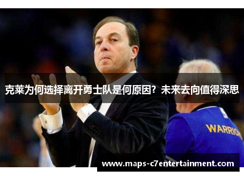 克莱为何选择离开勇士队是何原因？未来去向值得深思