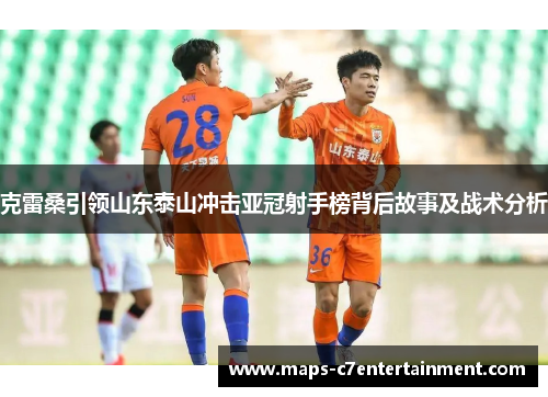克雷桑引领山东泰山冲击亚冠射手榜背后故事及战术分析 克雷桑引领山东泰山冲击亚冠射手榜背后故事及战术分析