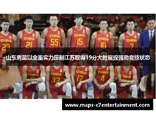 山东男篮以全面实力压制江苏取得19分大胜展现强劲竞技状态