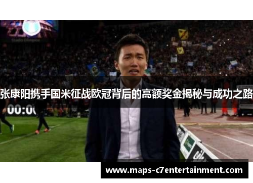 张康阳携手国米征战欧冠背后的高额奖金揭秘与成功之路