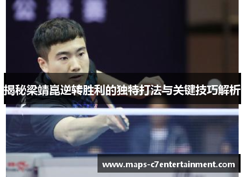 揭秘梁靖崑逆转胜利的独特打法与关键技巧解析 揭秘梁靖崑逆转胜利的独特打法与关键技巧解析