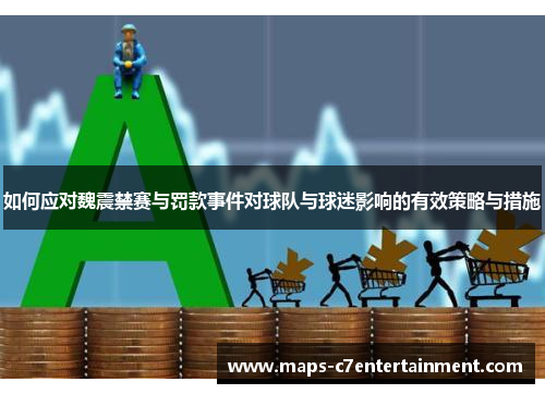 如何应对魏震禁赛与罚款事件对球队与球迷影响的有效策略与措施