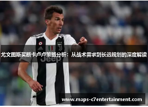 尤文图斯买断卡卢卢策略分析：从战术需求到长远规划的深度解读