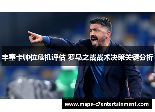 丰塞卡帅位危机评估 罗马之战战术决策关键分析