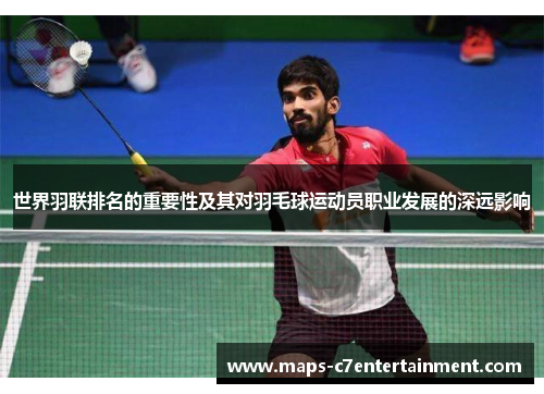 世界羽联排名的重要性及其对羽毛球运动员职业发展的深远影响