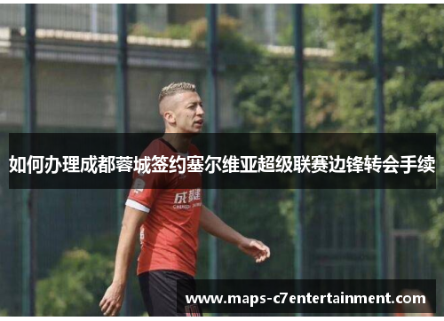 如何办理成都蓉城签约塞尔维亚超级联赛边锋转会手续