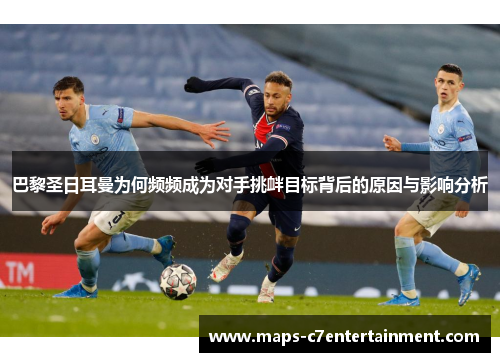 巴黎圣日耳曼为何频频成为对手挑衅目标背后的原因与影响分析