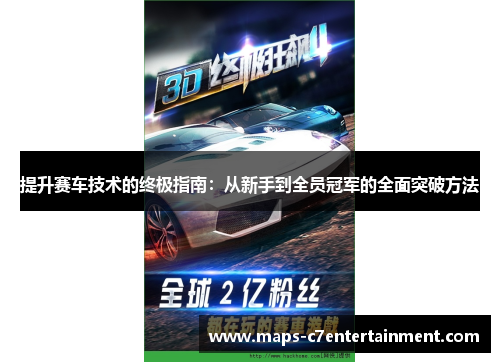提升赛车技术的终极指南:从新手到全员冠军的全面突破方法 提升赛车技术的终极指南:从新手到全员冠军的全面突破方法