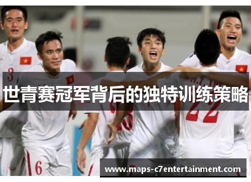 世青赛冠军背后的独特训练策略 世青赛冠军背后的独特训练策略
