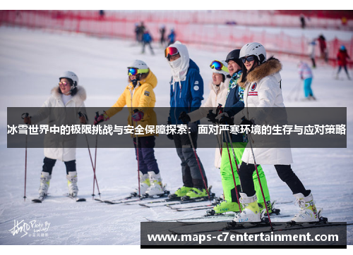 冰雪世界中的极限挑战与安全保障探索：面对严寒环境的生存与应对策略